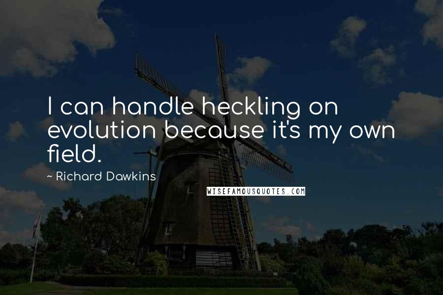 Richard Dawkins Quotes: I can handle heckling on evolution because it's my own field.