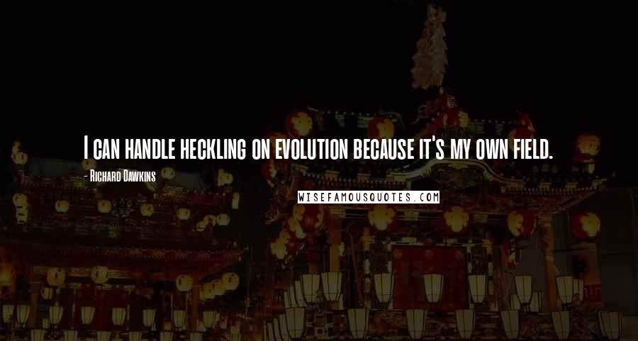 Richard Dawkins Quotes: I can handle heckling on evolution because it's my own field.