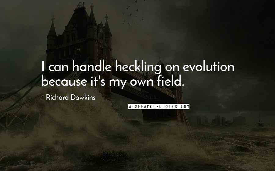 Richard Dawkins Quotes: I can handle heckling on evolution because it's my own field.