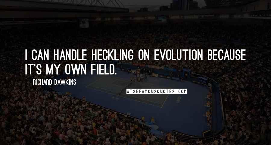 Richard Dawkins Quotes: I can handle heckling on evolution because it's my own field.