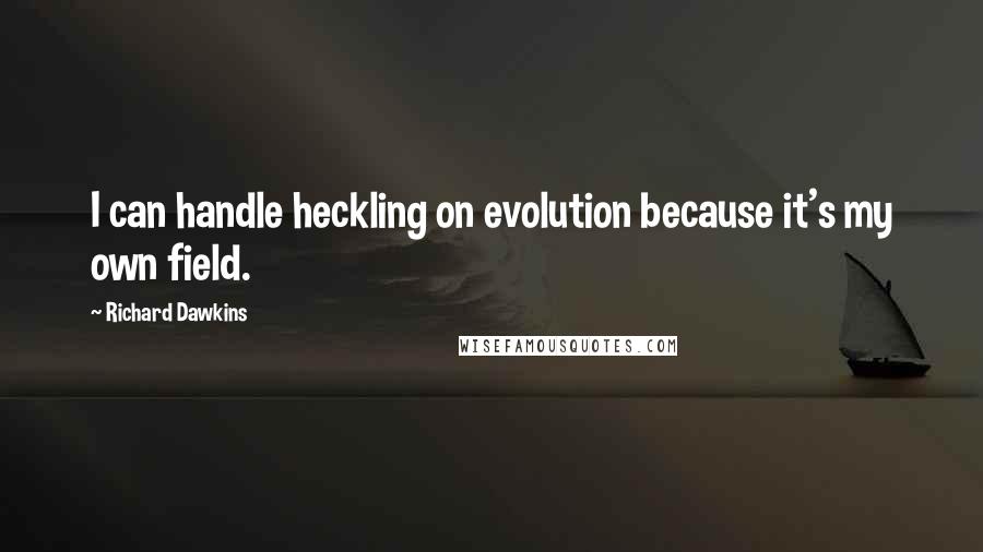 Richard Dawkins Quotes: I can handle heckling on evolution because it's my own field.