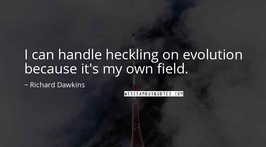 Richard Dawkins Quotes: I can handle heckling on evolution because it's my own field.