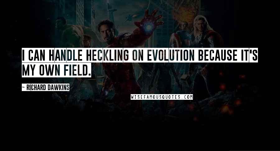 Richard Dawkins Quotes: I can handle heckling on evolution because it's my own field.