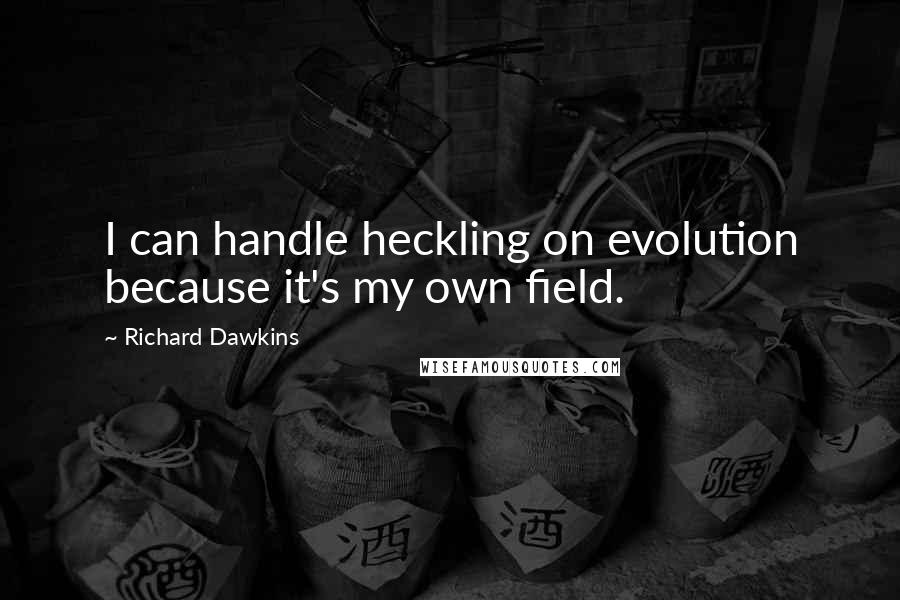 Richard Dawkins Quotes: I can handle heckling on evolution because it's my own field.