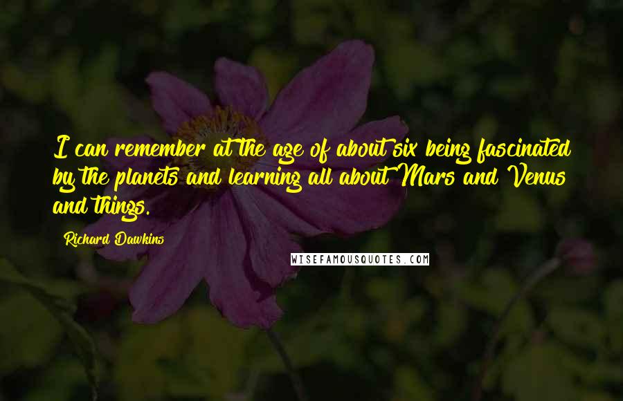 Richard Dawkins Quotes: I can remember at the age of about six being fascinated by the planets and learning all about Mars and Venus and things.