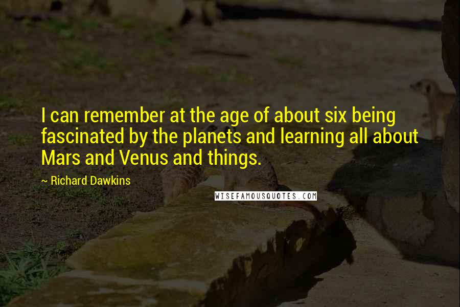 Richard Dawkins Quotes: I can remember at the age of about six being fascinated by the planets and learning all about Mars and Venus and things.