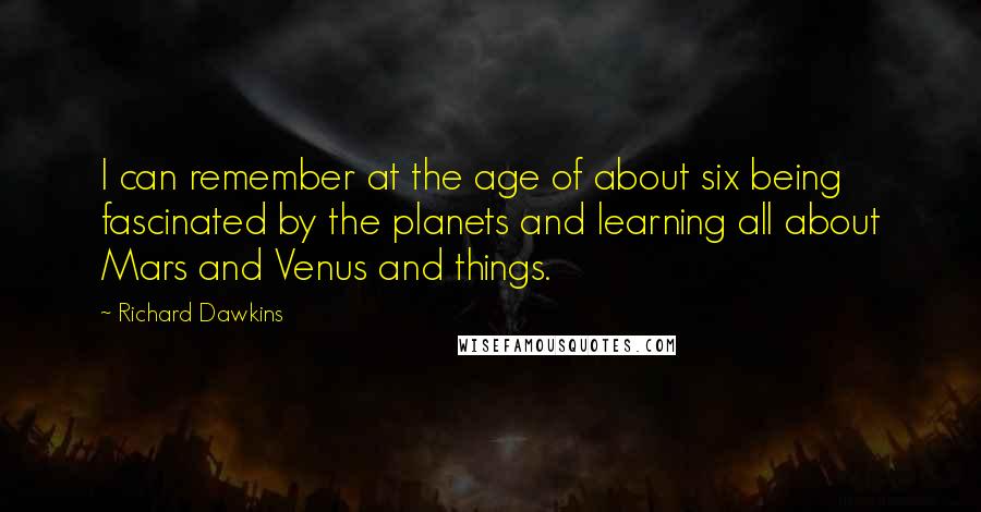 Richard Dawkins Quotes: I can remember at the age of about six being fascinated by the planets and learning all about Mars and Venus and things.