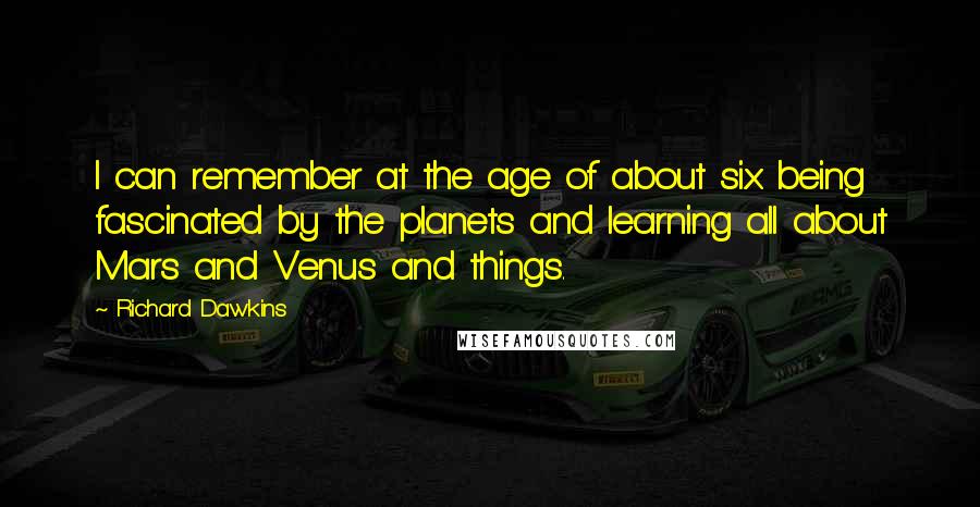 Richard Dawkins Quotes: I can remember at the age of about six being fascinated by the planets and learning all about Mars and Venus and things.