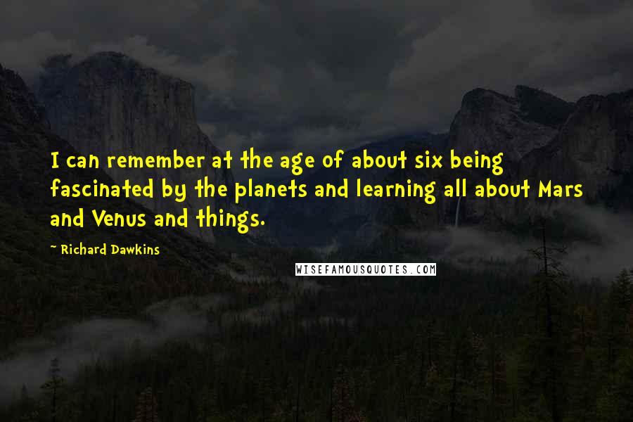 Richard Dawkins Quotes: I can remember at the age of about six being fascinated by the planets and learning all about Mars and Venus and things.