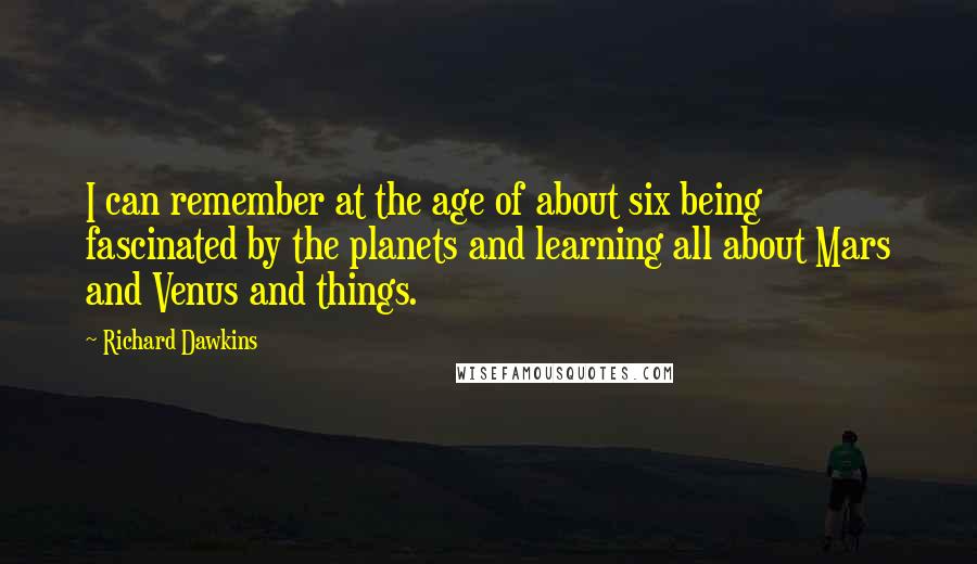 Richard Dawkins Quotes: I can remember at the age of about six being fascinated by the planets and learning all about Mars and Venus and things.