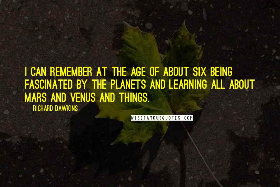 Richard Dawkins Quotes: I can remember at the age of about six being fascinated by the planets and learning all about Mars and Venus and things.