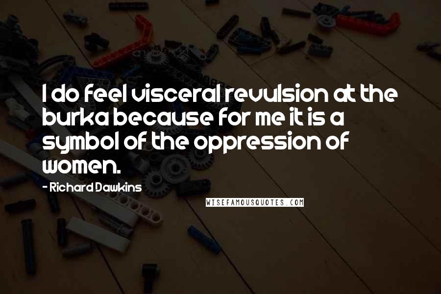 Richard Dawkins Quotes: I do feel visceral revulsion at the burka because for me it is a symbol of the oppression of women.