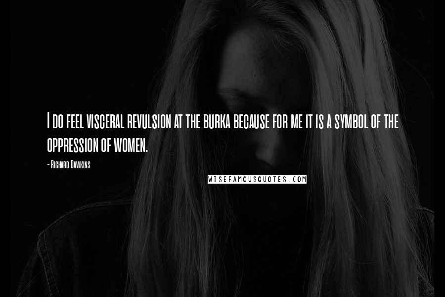 Richard Dawkins Quotes: I do feel visceral revulsion at the burka because for me it is a symbol of the oppression of women.