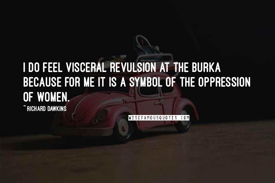 Richard Dawkins Quotes: I do feel visceral revulsion at the burka because for me it is a symbol of the oppression of women.