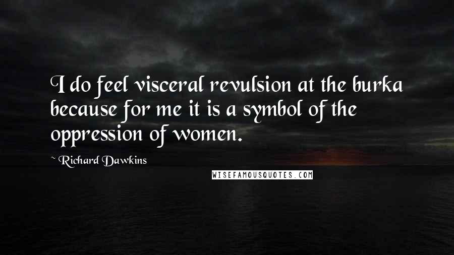 Richard Dawkins Quotes: I do feel visceral revulsion at the burka because for me it is a symbol of the oppression of women.