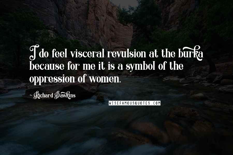Richard Dawkins Quotes: I do feel visceral revulsion at the burka because for me it is a symbol of the oppression of women.