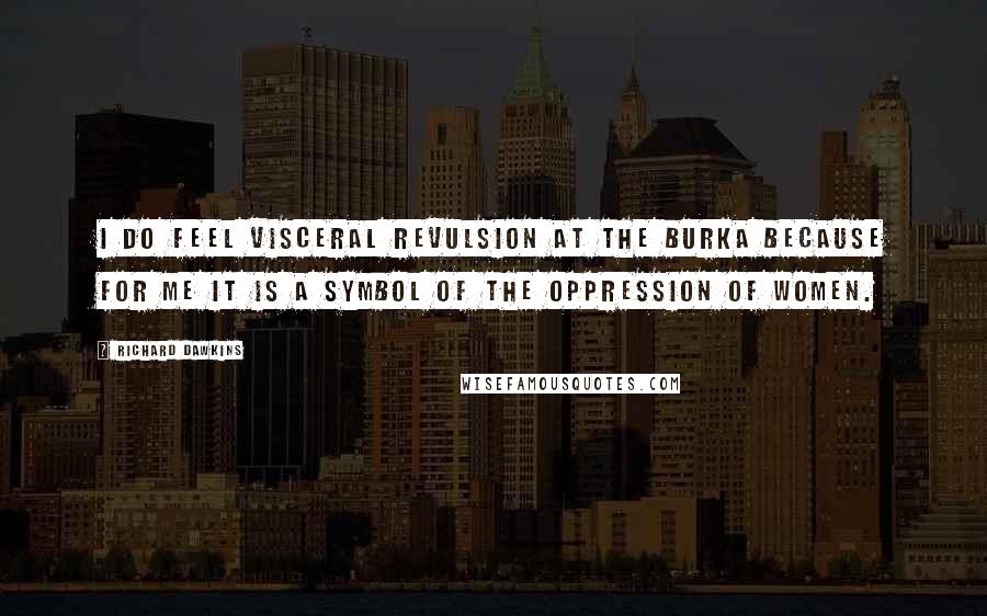 Richard Dawkins Quotes: I do feel visceral revulsion at the burka because for me it is a symbol of the oppression of women.