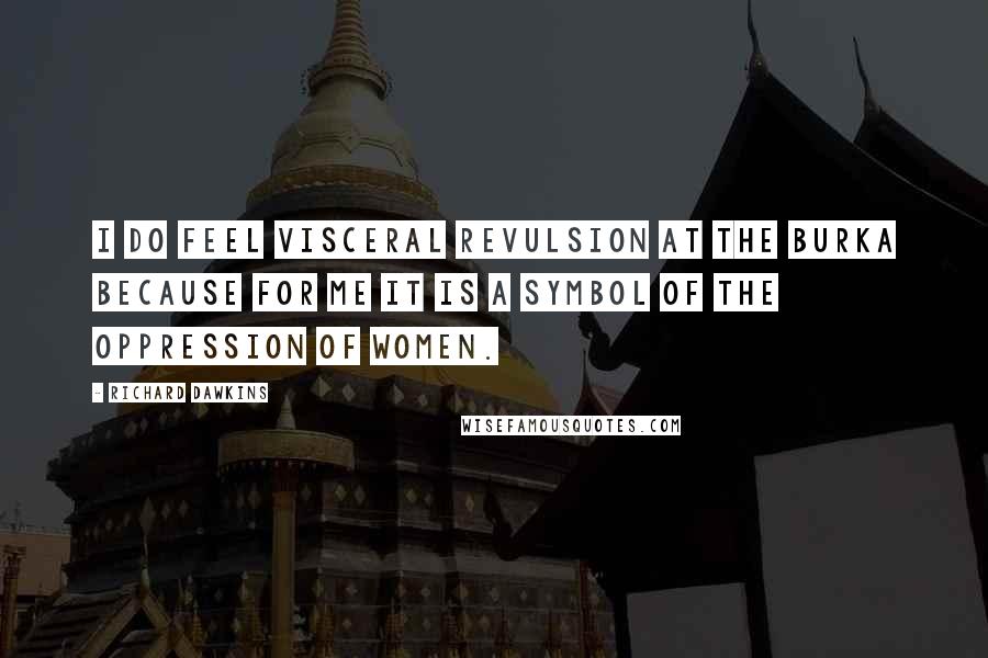 Richard Dawkins Quotes: I do feel visceral revulsion at the burka because for me it is a symbol of the oppression of women.