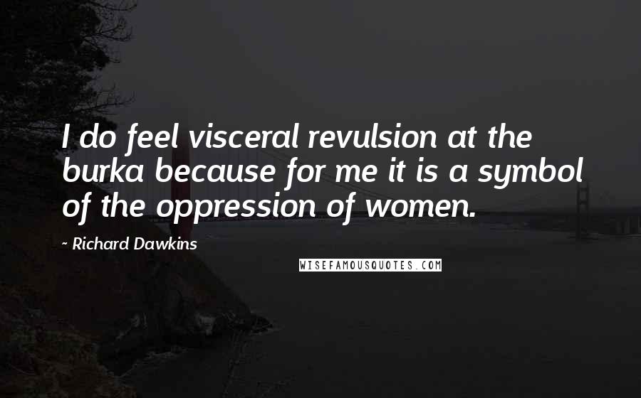 Richard Dawkins Quotes: I do feel visceral revulsion at the burka because for me it is a symbol of the oppression of women.