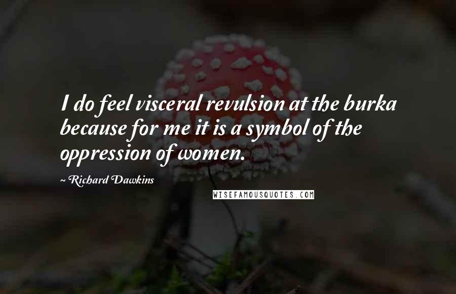 Richard Dawkins Quotes: I do feel visceral revulsion at the burka because for me it is a symbol of the oppression of women.