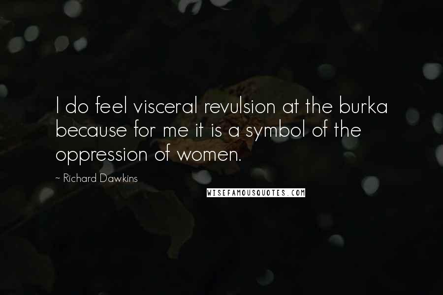 Richard Dawkins Quotes: I do feel visceral revulsion at the burka because for me it is a symbol of the oppression of women.