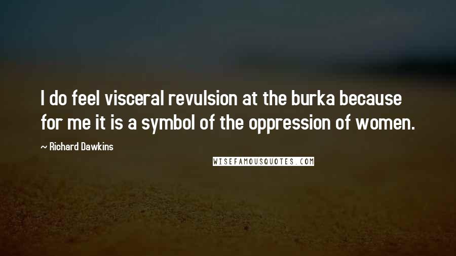 Richard Dawkins Quotes: I do feel visceral revulsion at the burka because for me it is a symbol of the oppression of women.