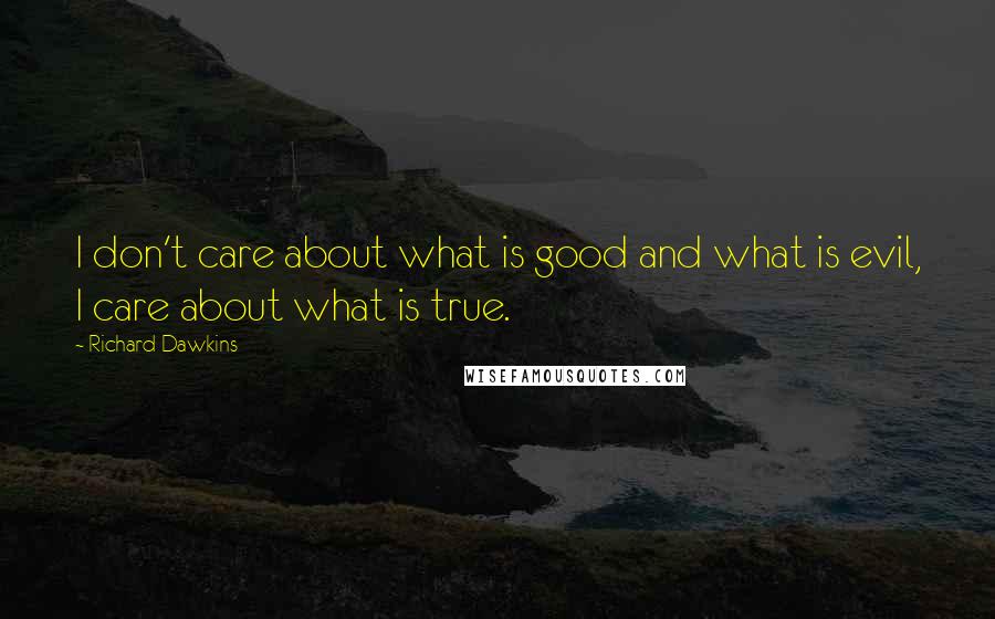 Richard Dawkins Quotes: I don't care about what is good and what is evil, I care about what is true.