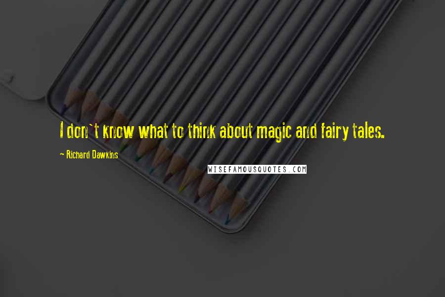 Richard Dawkins Quotes: I don't know what to think about magic and fairy tales.