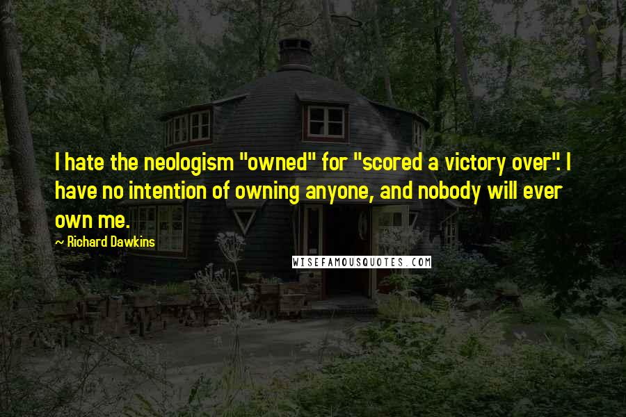 Richard Dawkins Quotes: I hate the neologism "owned" for "scored a victory over". I have no intention of owning anyone, and nobody will ever own me.
