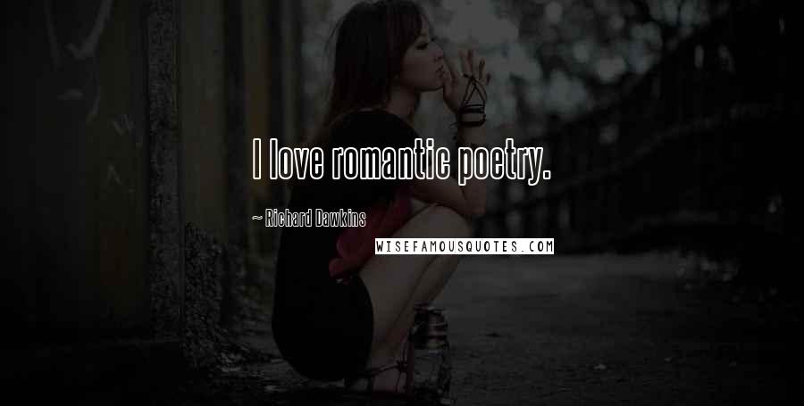 Richard Dawkins Quotes: I love romantic poetry.