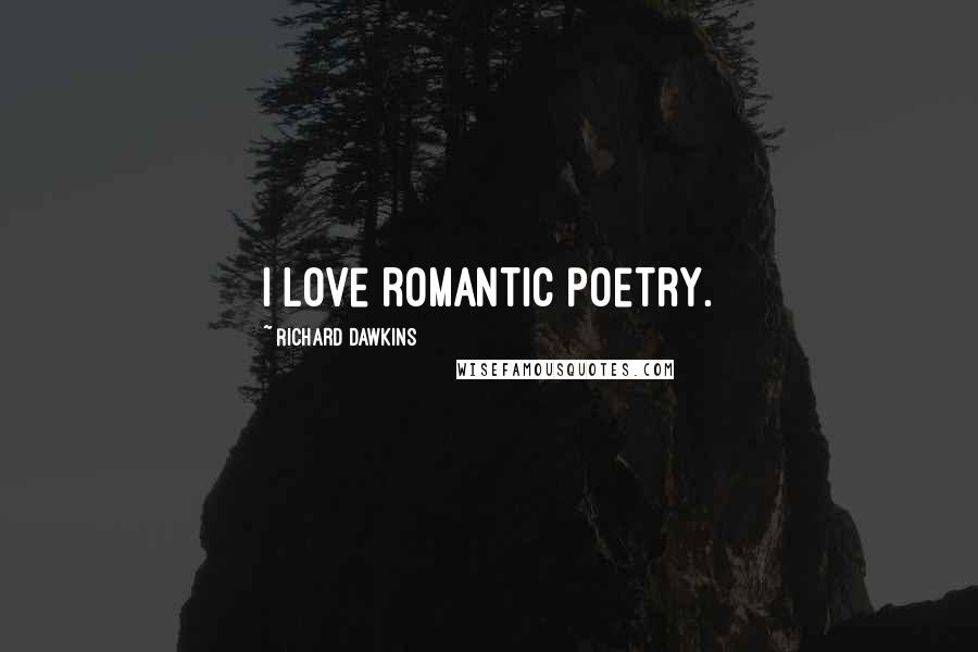 Richard Dawkins Quotes: I love romantic poetry.