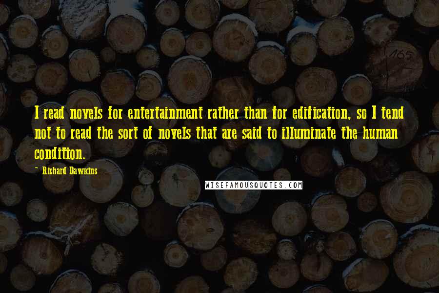 Richard Dawkins Quotes: I read novels for entertainment rather than for edification, so I tend not to read the sort of novels that are said to illuminate the human condition.