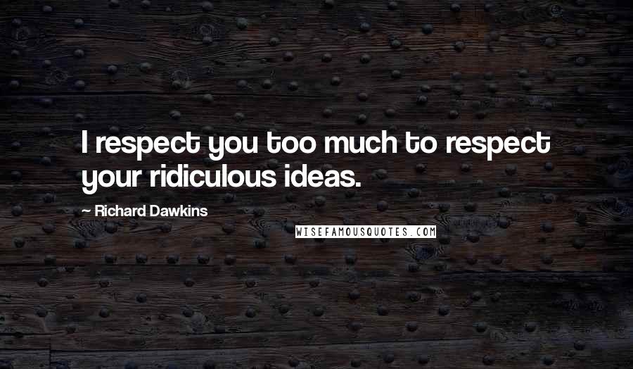 Richard Dawkins Quotes: I respect you too much to respect your ridiculous ideas.