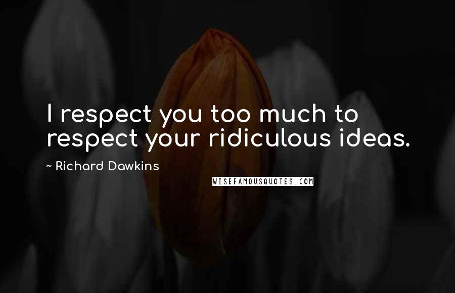 Richard Dawkins Quotes: I respect you too much to respect your ridiculous ideas.