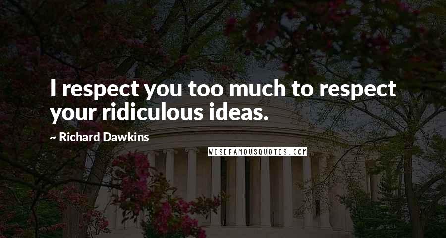 Richard Dawkins Quotes: I respect you too much to respect your ridiculous ideas.