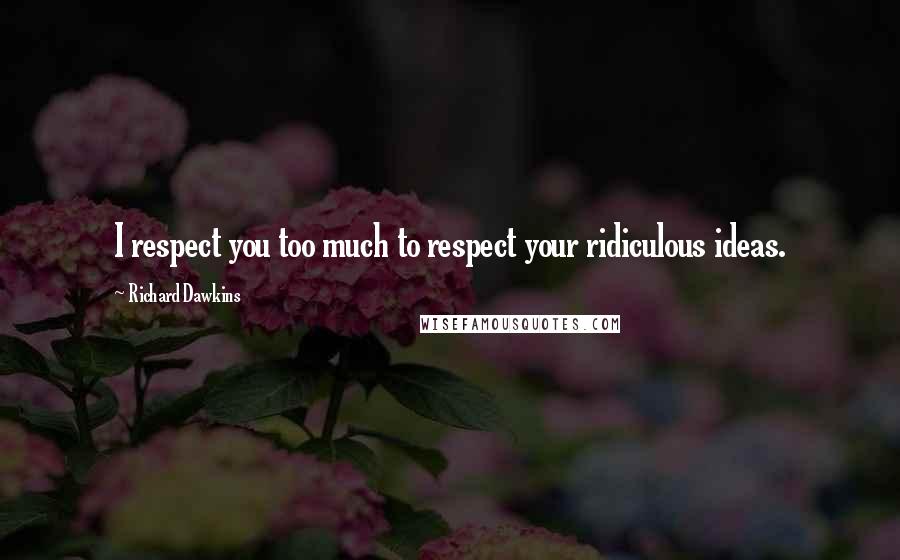 Richard Dawkins Quotes: I respect you too much to respect your ridiculous ideas.