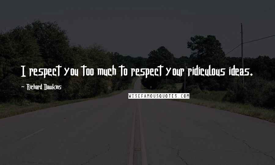 Richard Dawkins Quotes: I respect you too much to respect your ridiculous ideas.