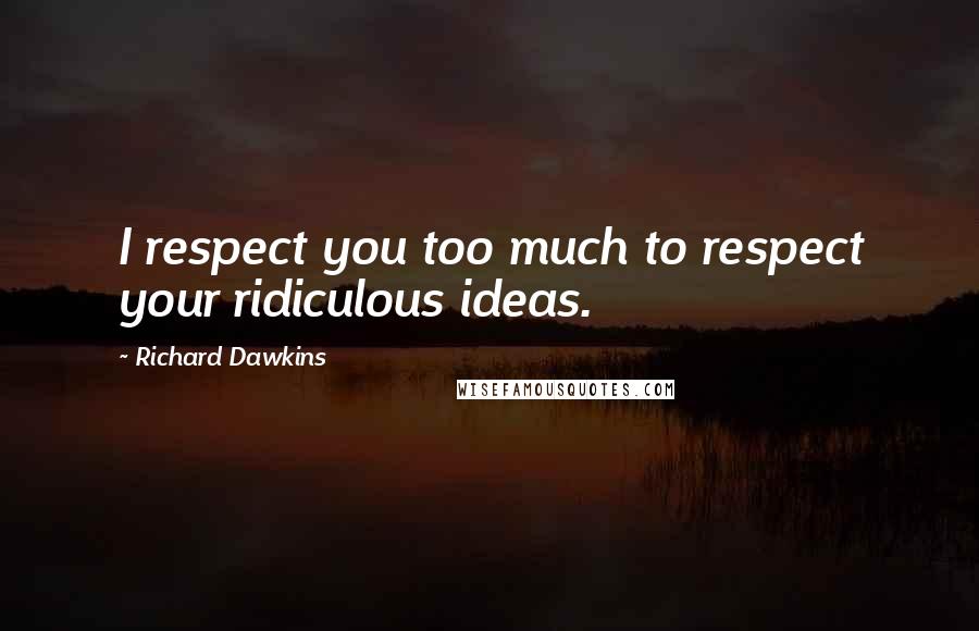 Richard Dawkins Quotes: I respect you too much to respect your ridiculous ideas.