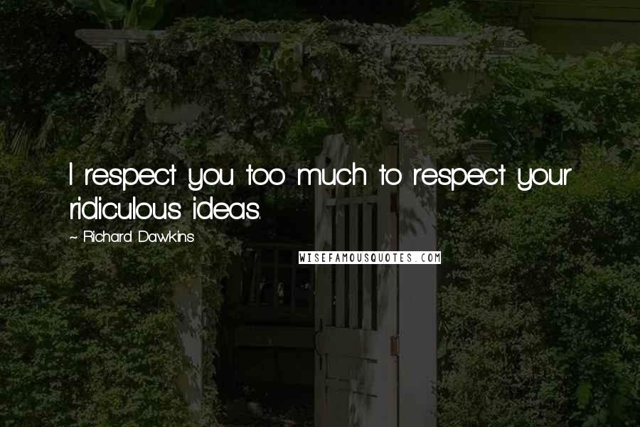 Richard Dawkins Quotes: I respect you too much to respect your ridiculous ideas.