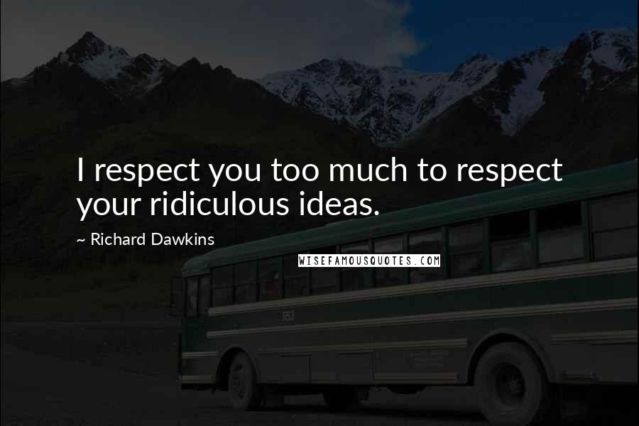 Richard Dawkins Quotes: I respect you too much to respect your ridiculous ideas.