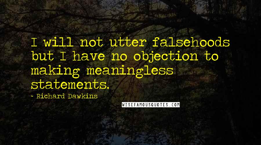 Richard Dawkins Quotes: I will not utter falsehoods but I have no objection to making meaningless statements.