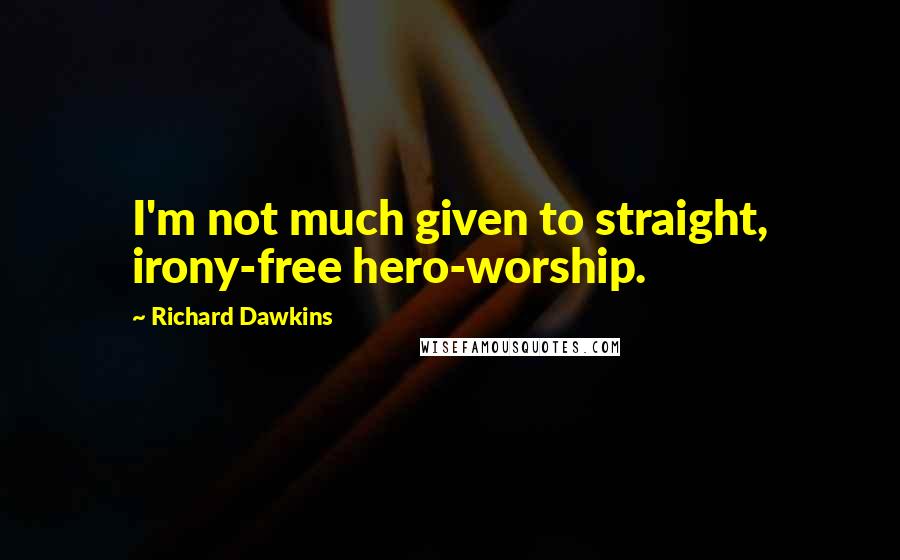 Richard Dawkins Quotes: I'm not much given to straight, irony-free hero-worship.