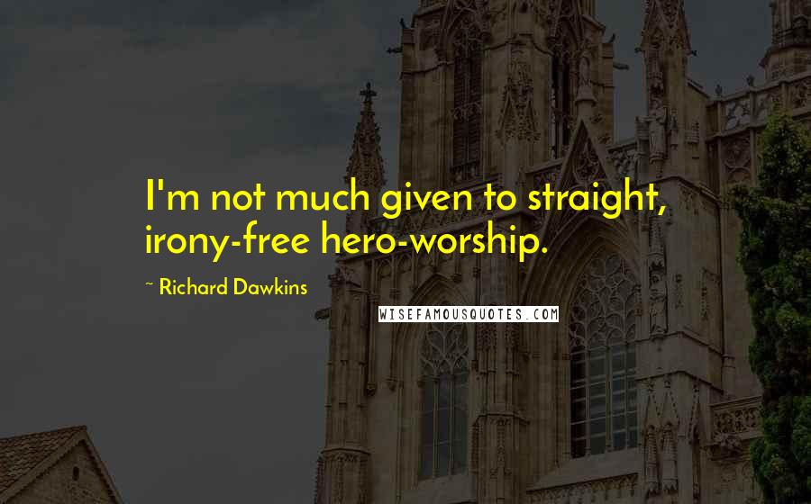 Richard Dawkins Quotes: I'm not much given to straight, irony-free hero-worship.