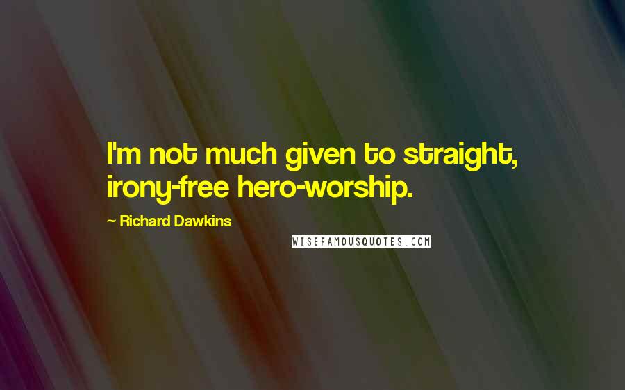 Richard Dawkins Quotes: I'm not much given to straight, irony-free hero-worship.