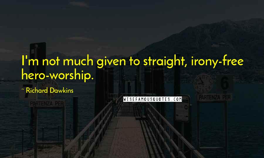 Richard Dawkins Quotes: I'm not much given to straight, irony-free hero-worship.