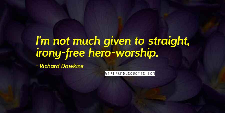 Richard Dawkins Quotes: I'm not much given to straight, irony-free hero-worship.