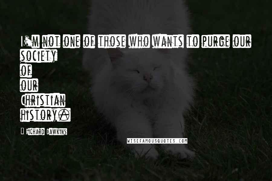 Richard Dawkins Quotes: I'm not one of those who wants to purge our society of our Christian history.