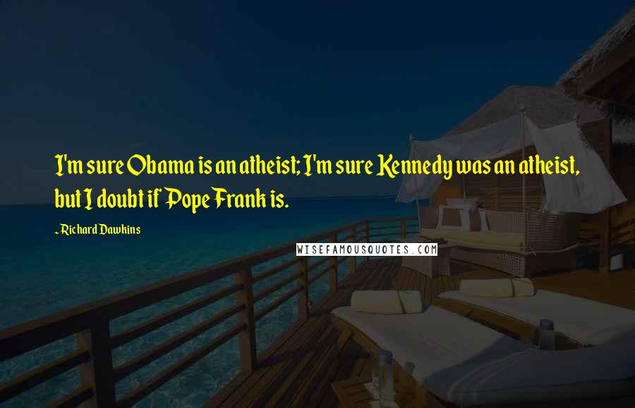 Richard Dawkins Quotes: I'm sure Obama is an atheist; I'm sure Kennedy was an atheist, but I doubt if Pope Frank is.