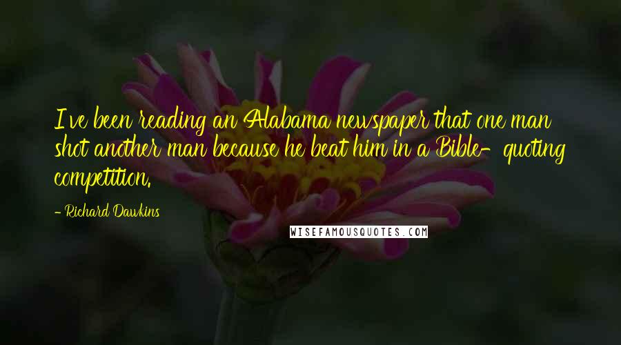 Richard Dawkins Quotes: I've been reading an Alabama newspaper that one man shot another man because he beat him in a Bible-quoting competition.