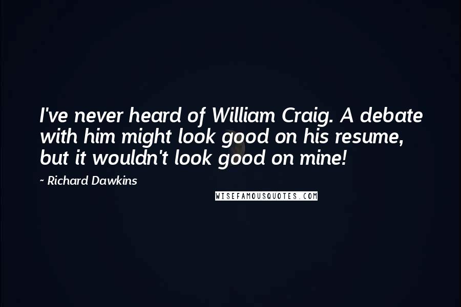 Richard Dawkins Quotes: I've never heard of William Craig. A debate with him might look good on his resume, but it wouldn't look good on mine!